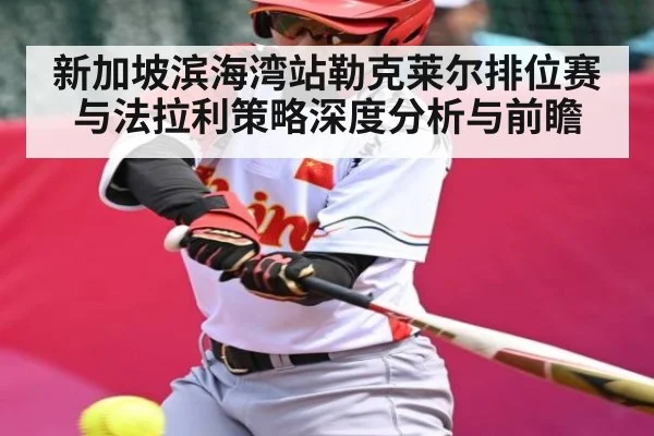新加坡滨海湾站勒克莱尔排位赛与法拉利策略深度分析与前瞻