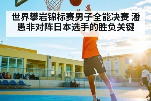 世界攀岩锦标赛男子全能决赛 潘愚非对阵日本选手的胜负关键