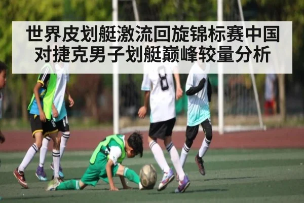 世界皮划艇激流回旋锦标赛中国对捷克男子划艇巅峰较量分析